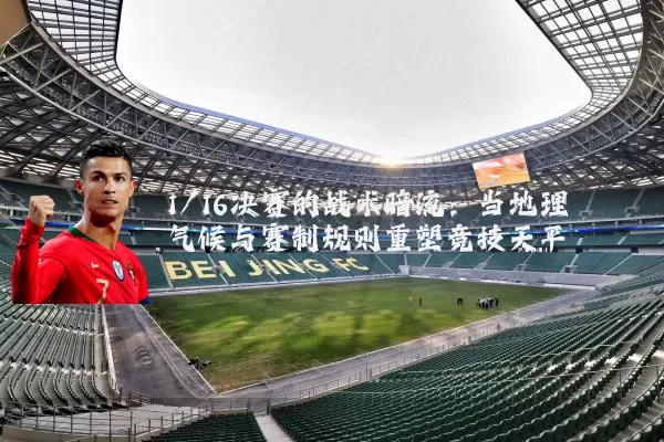 1/16决赛的战术暗流：当地理气候与赛制规则重塑竞技天平