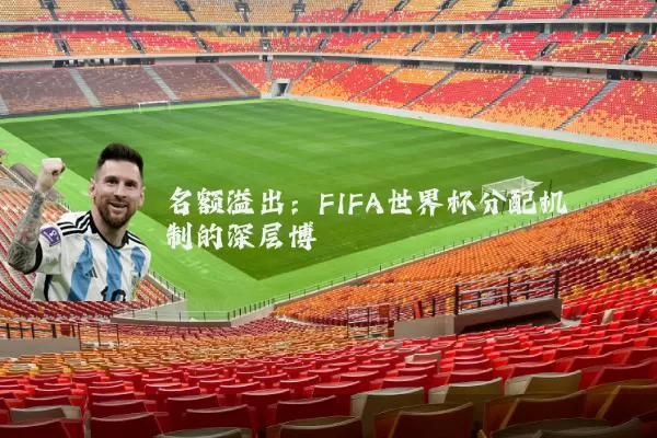 名额溢出：FIFA世界杯分配机制的深层博弈
