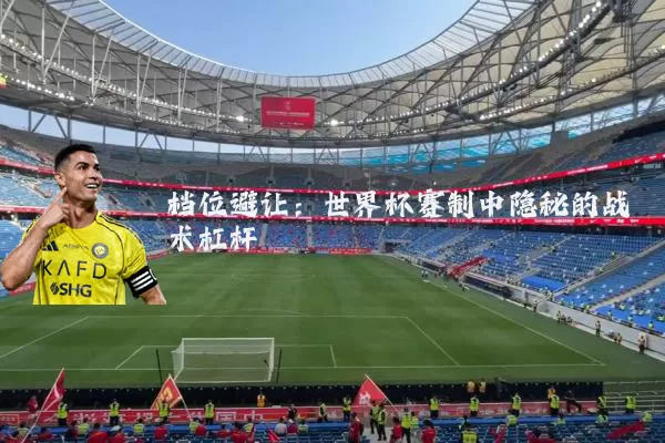 档位避让：世界杯赛制中隐秘的战术杠杆