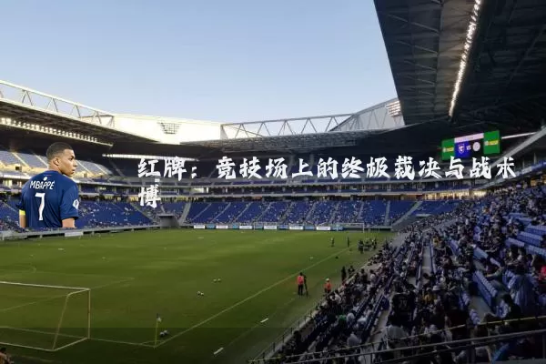 红牌:竞技场上的终极裁决与战术博弈