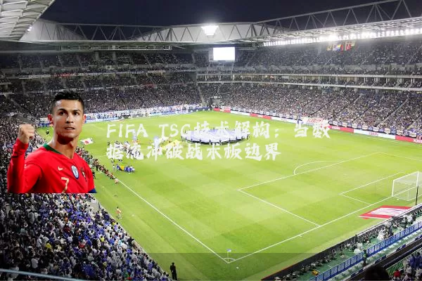 FIFA TSG技术解构：当数据流冲破战术板边界