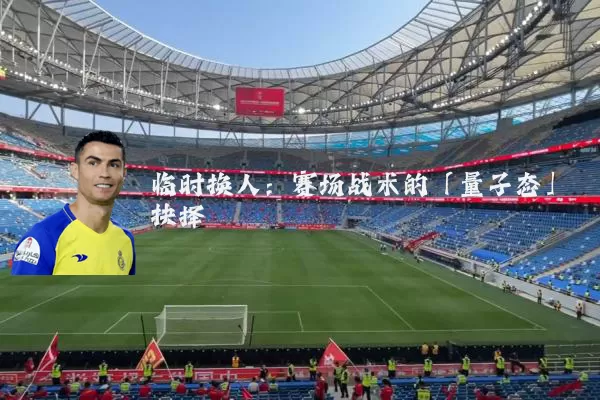 临时换人：赛场战术的「量子态」抉择