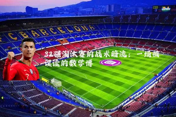 32强淘汰赛的战术暗流：一场被误读的数学博弈