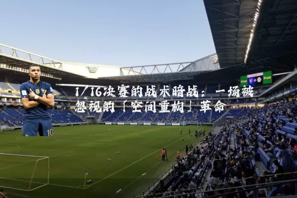 1/16决赛的战术暗战:一场被忽视的「空间重构」革命