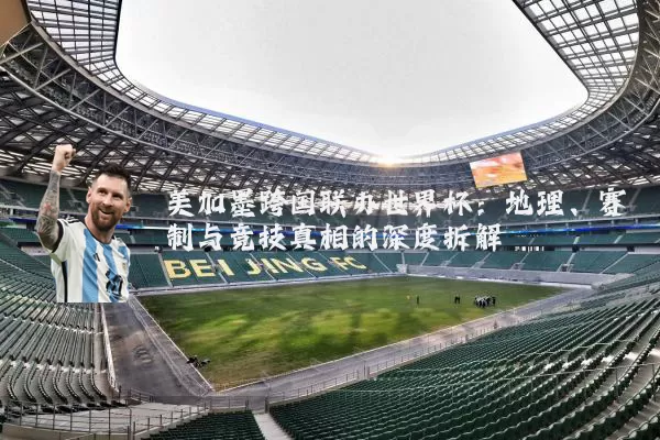 美加墨跨国联办世界杯:地理、赛制与竞技真相的深度拆解