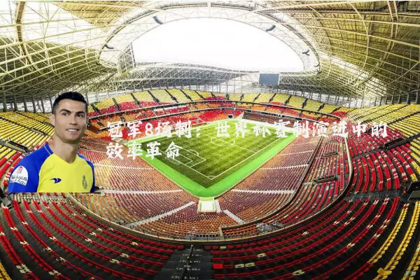 冠军8场制：世界杯赛制演进中的效率革命