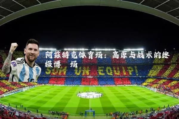 阿兹特克体育场:高原与战术的终极博弈场