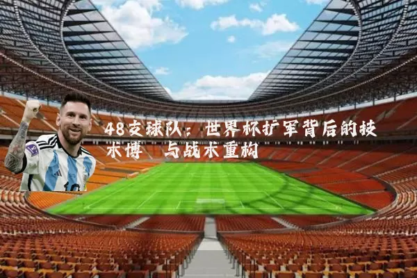 48支球队：世界杯扩军背后的技术博弈与战术重构