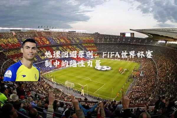 地理回避原则:FIFA世界杯赛制中的隐性力量