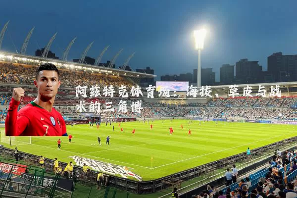 阿兹特克体育场:海拔、草皮与战术的三角博弈
